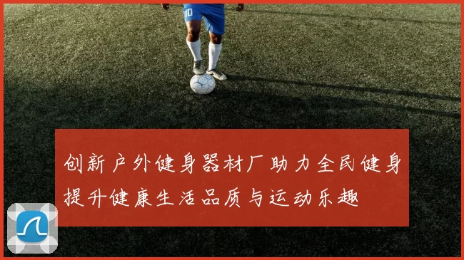 创新户外健身器材厂助力全民健身提升健康生活品质与运动乐趣