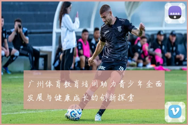 广州体育教育培训助力青少年全面发展与健康成长的创新探索