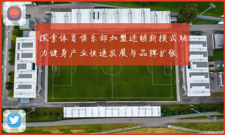 探索体育俱乐部加盟连锁新模式助力健身产业快速发展与品牌扩张