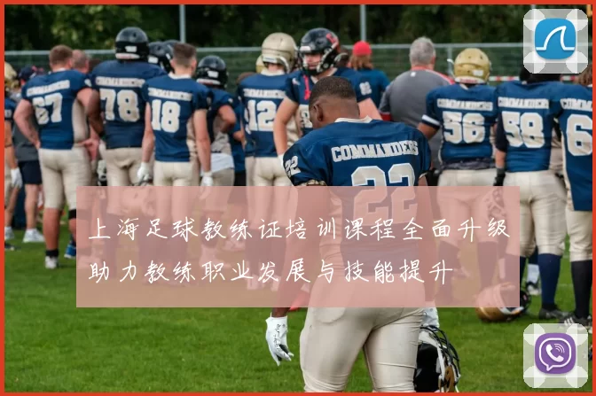 上海足球教练证培训课程全面升级助力教练职业发展与技能提升