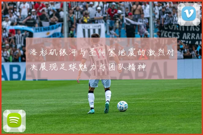 洛杉矶银河与圣何塞地震的激烈对决展现足球魅力与团队精神